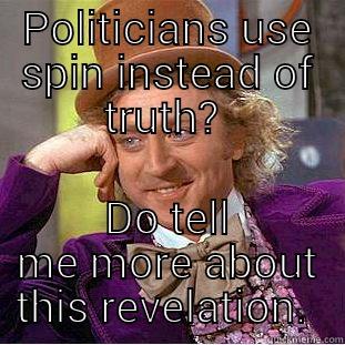 POLITICIANS USE SPIN INSTEAD OF TRUTH?  DO TELL ME MORE ABOUT THIS REVELATION.  Condescending Wonka