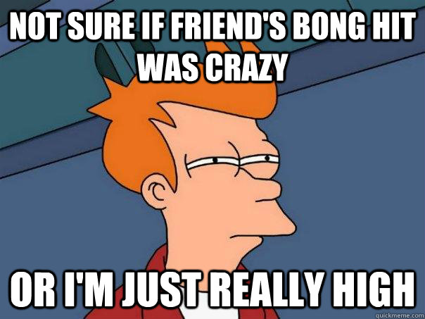 Not sure if friend's bong hit was crazy or i'm just really high - Not sure if friend's bong hit was crazy or i'm just really high  Futurama Fry