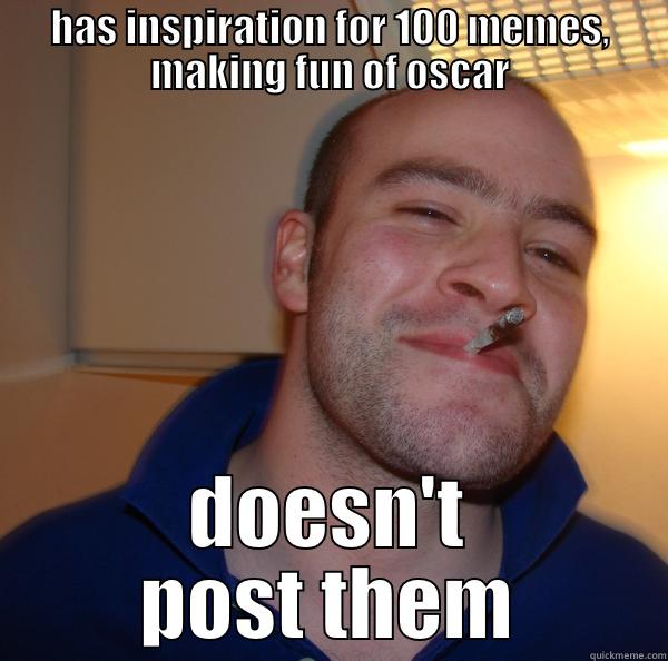 HAS INSPIRATION FOR 100 MEMES, MAKING FUN OF OSCAR DOESN'T POST THEM Good Guy Greg 