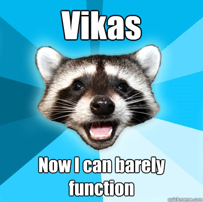 Vikas Now I can barely function - Vikas Now I can barely function  Lame Pun Coon