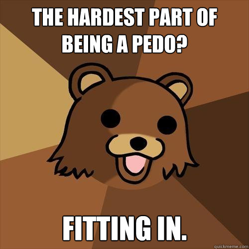 the hardest part of being a pedo? Fitting in.  Pedobear