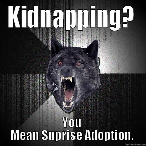 Suprise Adoption? - KIDNAPPING? YOU MEAN SUPRISE ADOPTION. Insanity Wolf