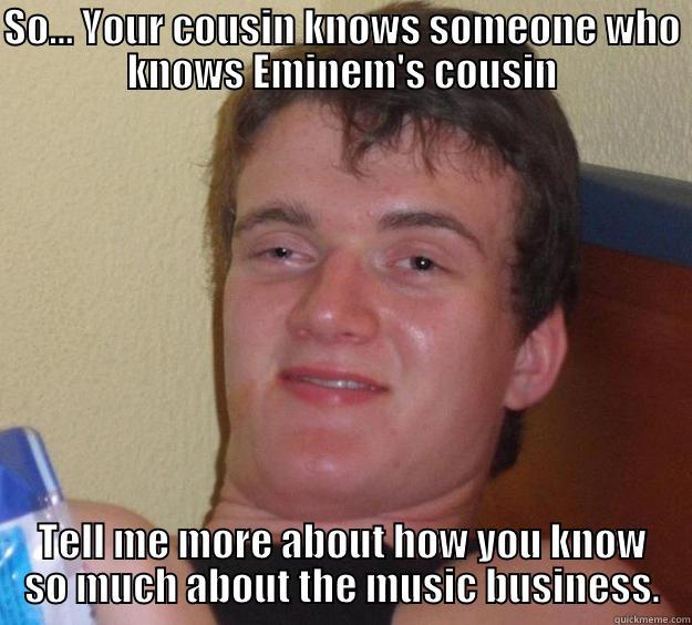 SO... YOUR COUSIN KNOWS SOMEONE WHO KNOWS EMINEM'S COUSIN TELL ME MORE ABOUT HOW YOU KNOW SO MUCH ABOUT THE MUSIC BUSINESS. 10 Guy