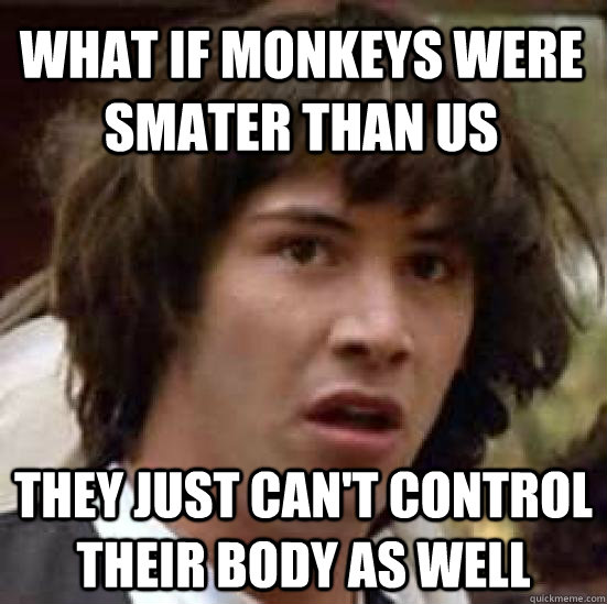 What if monkeys were smater than us They just can't control their body as well  conspiracy keanu