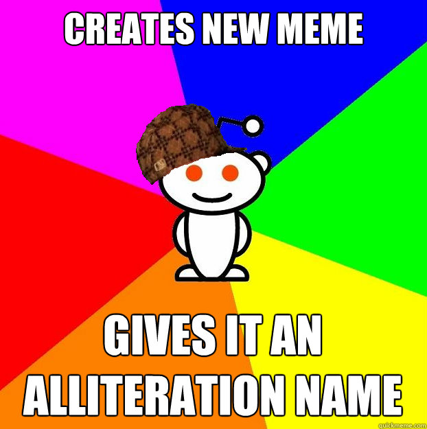 Creates new meme gives it an alliteration name - Creates new meme gives it an alliteration name  Scumbag Redditor