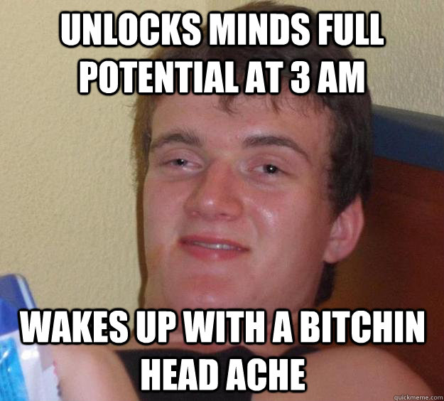 Unlocks Minds full potential at 3 am Wakes up with a bitchin head ache - Unlocks Minds full potential at 3 am Wakes up with a bitchin head ache  10 Guy