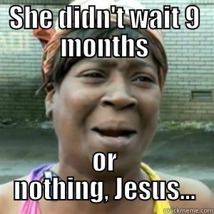 SHE DIDN'T WAIT 9 MONTHS OR NOTHING, JESUS... Misc