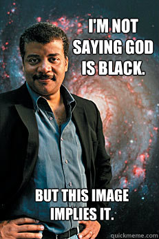 I'm not saying god is black. but this image implies it.  Neil deGrasse Tyson