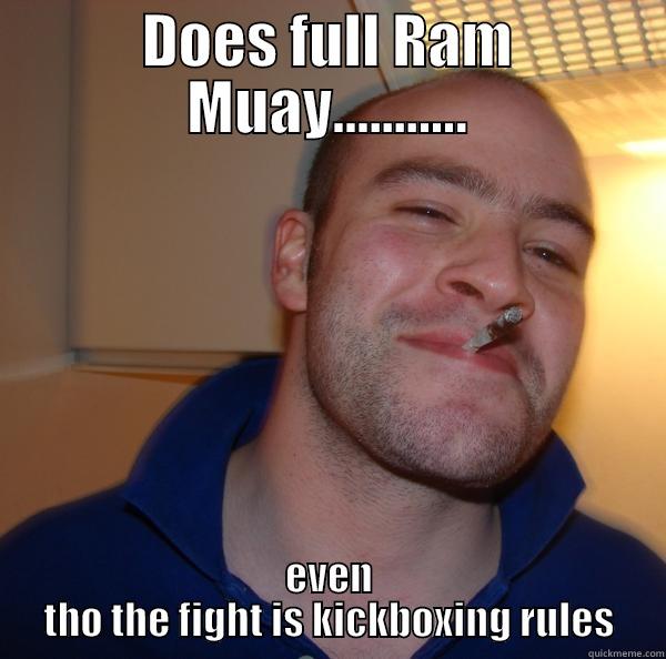 DOES FULL RAM MUAY........... EVEN THO THE FIGHT IS KICKBOXING RULES Good Guy Greg 