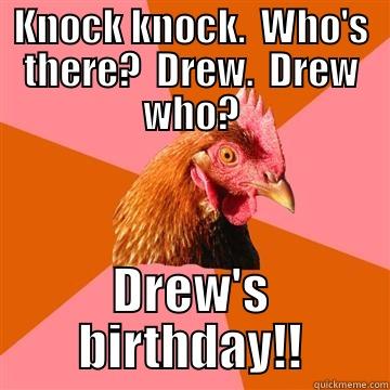 drew's bday - KNOCK KNOCK.  WHO'S THERE?  DREW.  DREW WHO? DREW'S BIRTHDAY!! Anti-Joke Chicken