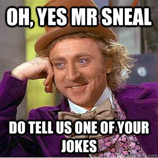 oh, yes mr sneal do tell us one of your jokes - oh, yes mr sneal do tell us one of your jokes  Condescending Wonka