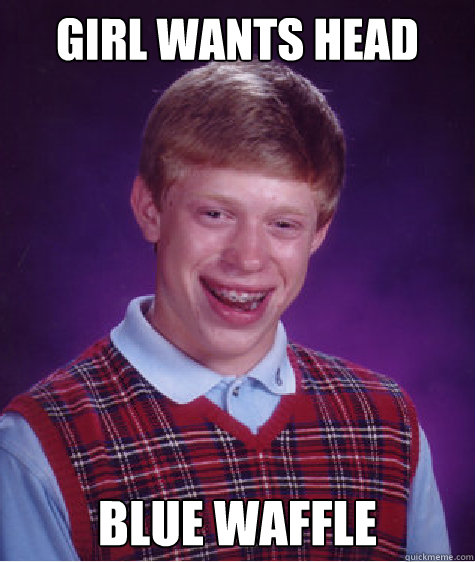 Girl wants head Blue waffle  Bad Luck Brian