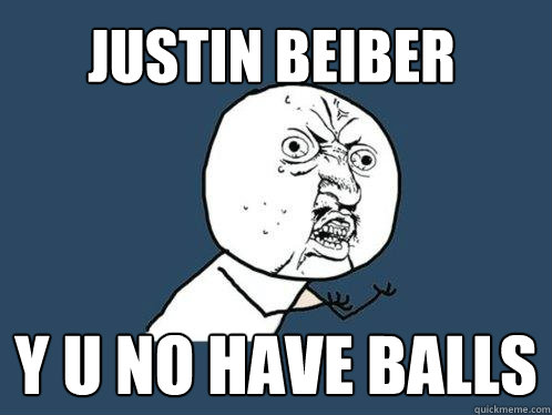 Justin Beiber y u no have balls  Y U No