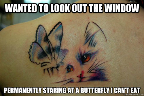 wanted to look out the window permanently staring at a butterfly i can't eat - wanted to look out the window permanently staring at a butterfly i can't eat  First World Tattoo Problems