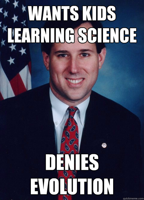 Wants kids learning science denies evolution - Wants kids learning science denies evolution  Scumbag Santorum