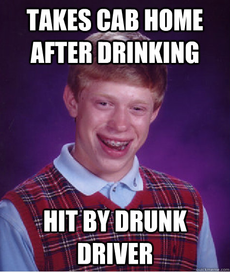 Takes cab home after drinking hit by drunk driver  Bad Luck Brian