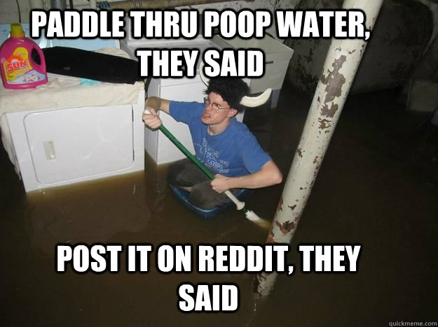 paddle thru poop water, they said post it on reddit, they said  Do the laundry they said