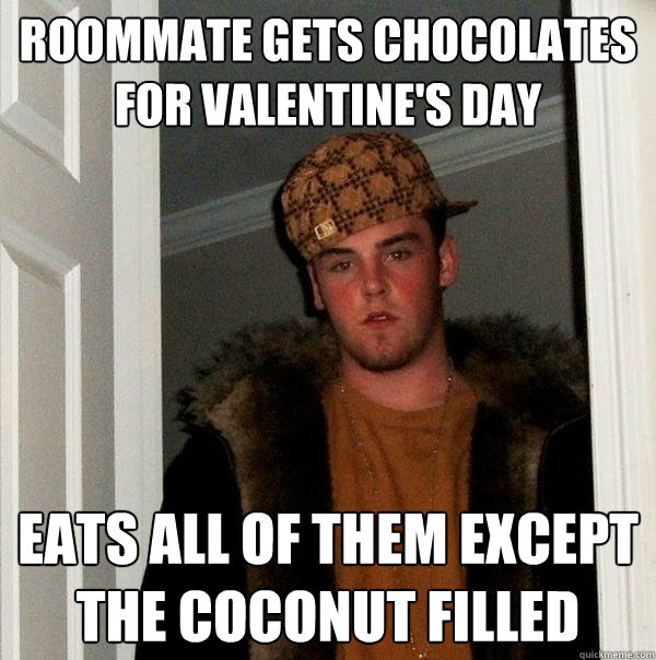 Roommate gets chocolates for valentine's day Eats all of them except the coconut filled  Scumbag Steve