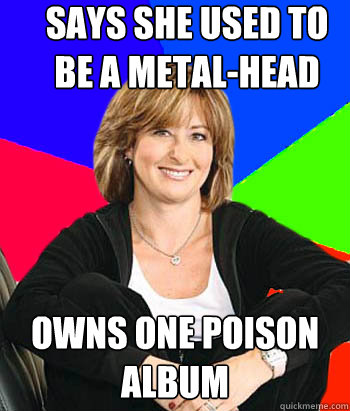 says she used to be a metal-head owns one poison album  Sheltering Suburban Mom