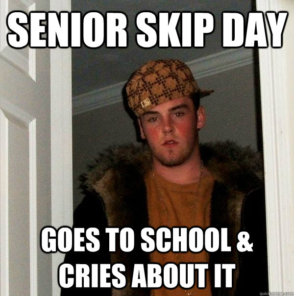 senior skip day goes to school & cries about it - senior skip day goes to school & cries about it  Scumbag Steve