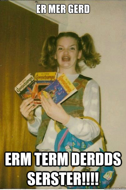 ER MER GERD erm term derdds serster!!!!  BERKS