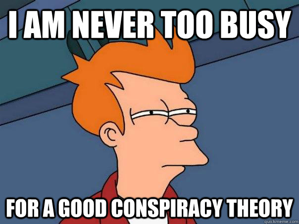 I am never too busy for a good conspiracy theory  Futurama Fry