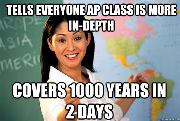 Tells everyone AP class is more in-depth covers 1000 years in 2 days  Unhelpful High School Teacher