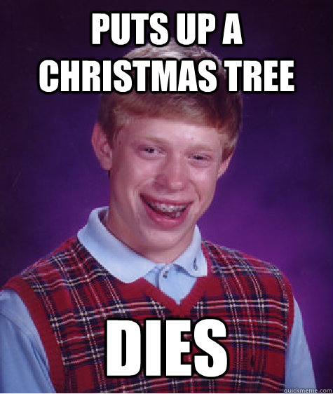 puts up a Christmas tree dies  Bad Luck Brian