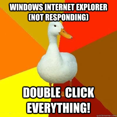 Windows internet explorer (not responding) double  click everything!  Tech Impaired Duck