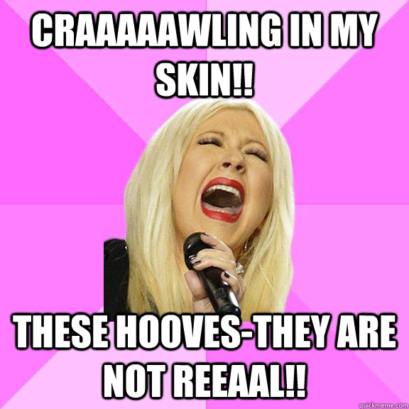 Craaaaawling in my skin!! These hooves-they are not reeaal!!  Wrong Lyrics Christina