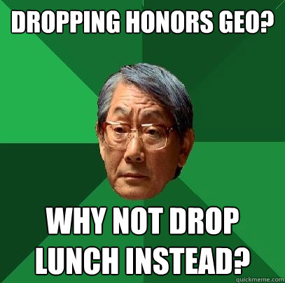Dropping Honors Geo? Why not drop Lunch instead? - Dropping Honors Geo? Why not drop Lunch instead?  High Expectations Asian Father