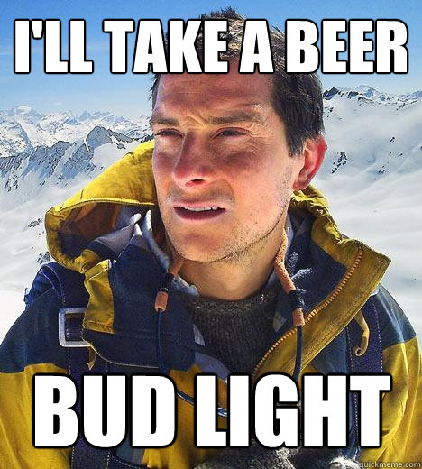 I'll take a beer Bud Light  Bear Grylls