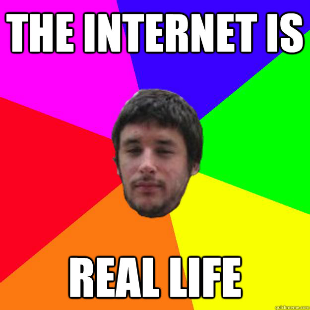 THE INTERNET IS REAL LIFE - THE INTERNET IS REAL LIFE  Andrew Kramer