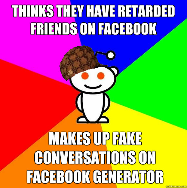 Thinks they have retarded friends on facebook makes up fake conversations on facebook generator  Scumbag Redditor