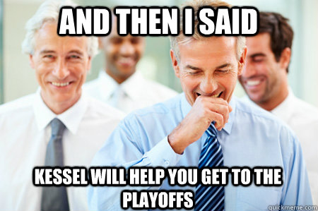 And Then I said kessel will help you get to the playoffs  