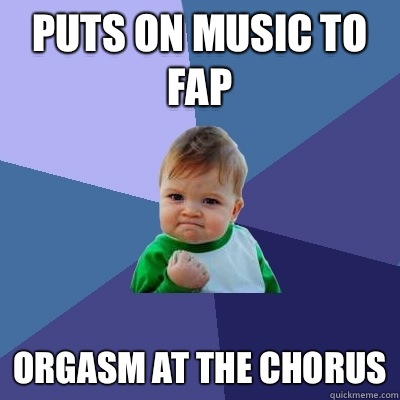 Puts on music to fap Orgasm at the chorus  Success Kid