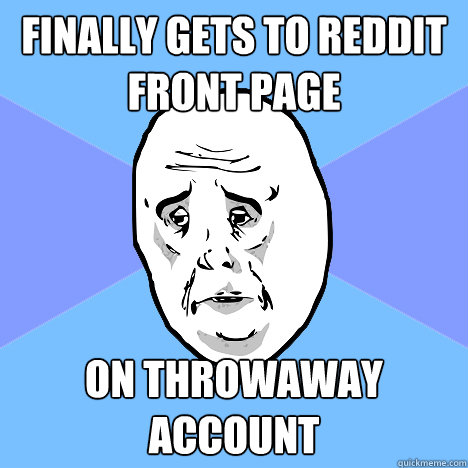 Finally gets to Reddit front page On throwaway account  Okay Guy