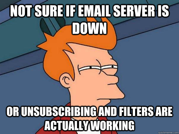 Not sure if email server is down or unsubscribing and filters are actually working  Futurama Fry