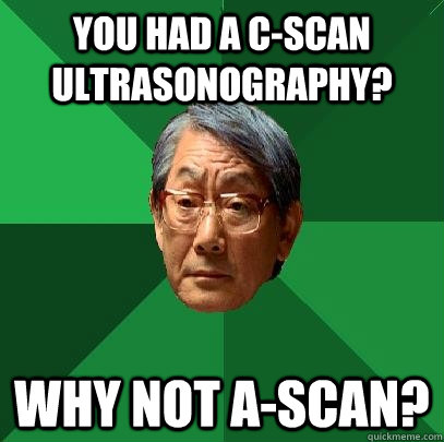 You had a C-Scan ultrasonography? Why not A-Scan?  High Expectations Asian Father