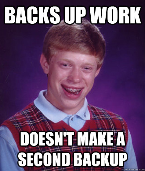 BACKS UP WORK DOESN'T MAKE A SECOND BACKUP - BACKS UP WORK DOESN'T MAKE A SECOND BACKUP  Bad Luck Brian