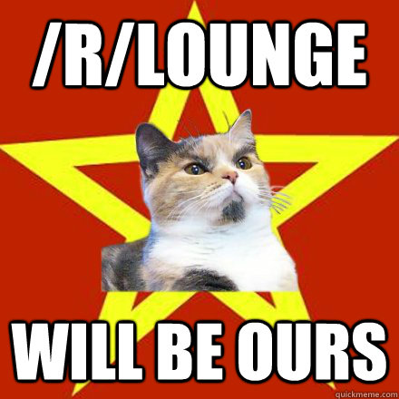 /r/lounge will be ours  Lenin Cat