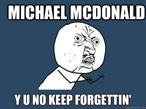 michael mcdonald y u no keep forgettin'  Y U No