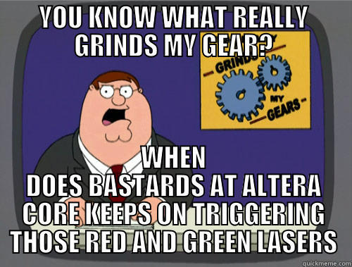 YOU KNOW WHAT REALLY GRINDS MY GEAR? WHEN DOES BASTARDS AT ALTERA CORE KEEPS ON TRIGGERING THOSE RED AND GREEN LASERS Grinds my gears