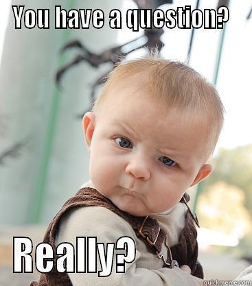 YOU HAVE A QUESTION?  REALLY?               skeptical baby