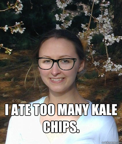  I ate too many kale chips. -  I ate too many kale chips.  Hipster Aracelis