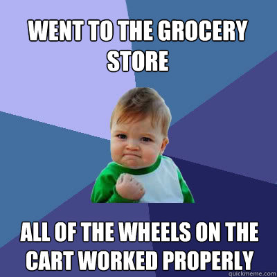 went to the grocery store all of the wheels on the cart worked properly  Success Baby