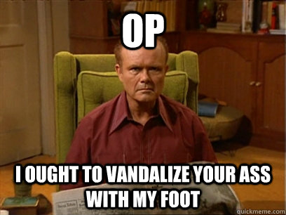 OP I ought to vandalize your ass with my foot - OP I ought to vandalize your ass with my foot  Red forman meme -AliHilalK