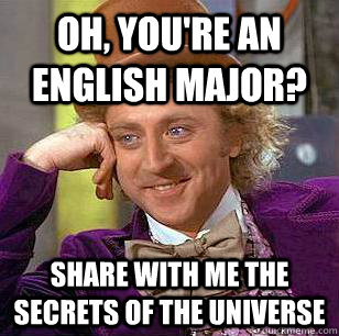 Oh, You're an English Major? Share with me the secrets of the universe - Oh, You're an English Major? Share with me the secrets of the universe  Condescending Wonka