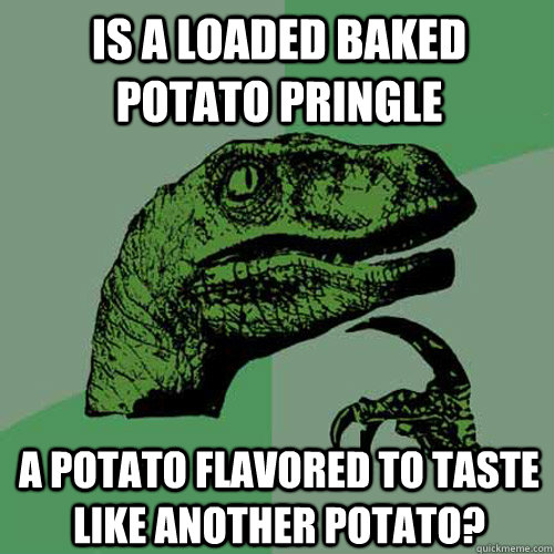 Is a loaded baked potato pringle a potato flavored to taste like another potato?  Philosoraptor