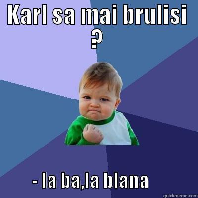 KARL SA MAI BRULISI ?             - IA BA,LA BLANA              Success Kid